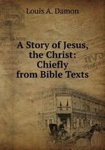 A Story of Jesus, the Christ: Chiefly from Bible Texts