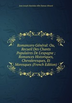 Romancero Gnral: Ou, Recueil Des Chants Populaires De L`espagne ; Romances Historiques, Chevaleresques, Et Moresques (French Edition)