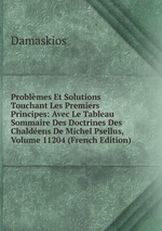 Problmes Et Solutions Touchant Les Premiers Principes: Avec Le Tableau Sommaire Des Doctrines Des Chaldens De Michel Psellus, Volume 11204 (French Edition)