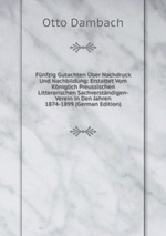 Fnfzig Gutachten ber Nachdruck Und Nachbildung: Erstattet Vom Kniglich Preussischen Litterarischen Sachverstndigen-Verein in Den Jahren 1874-1899 (German Edition)