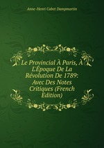 Le Provincial  Paris,  L`poque De La Rvolution De 1789: Avec Des Notes Critiques (French Edition)