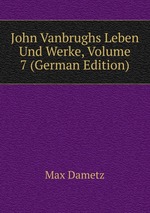 John Vanbrughs Leben Und Werke, Volume 7 (German Edition)