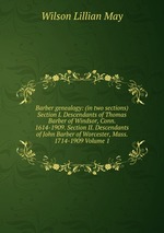 Barber genealogy: (in two sections) Section I. Descendants of Thomas Barber of Windsor, Conn. 1614-1909. Section II. Descendants of John Barber of Worcester, Mass. 1714-1909 Volume 1
