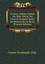 Il Fiore, Pome Italien Du Xiiie Sicle, En Ccxxxii Sonnets Imit De Roman De La Rose; (French Edition)
