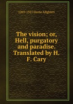 The vision; or, Hell, purgatory and paradise. Translated by H.F. Cary