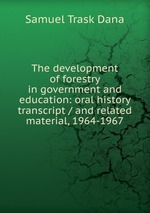 The development of forestry in government and education: oral history transcript / and related material, 1964-1967