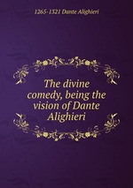 The divine comedy, being the vision of Dante Alighieri