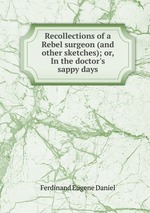 Recollections of a Rebel surgeon (and other sketches); or, In the doctor`s sappy days