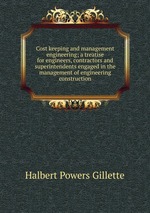 Cost keeping and management engineering; a treatise for engineers, contractors and superintendents engaged in the management of engineering construction