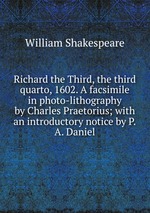 Richard the Third, the third quarto, 1602. A facsimile in photo-lithography by Charles Praetorius; with an introductory notice by P.A. Daniel
