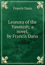 Leonora of the Yawmish; a novel, by Francis Dana