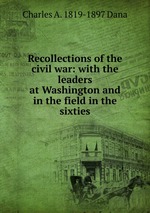 Recollections of the civil war: with the leaders at Washington and in the field in the sixties