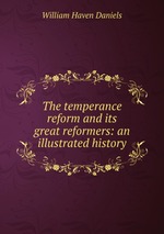 The temperance reform and its great reformers: an illustrated history