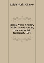 Ralph Works Chaney, Ph.D.: paleobotanist, conservationist : transcript, 1959