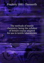 The methods of textile chemistry; being the syllabus of lecture course adapted for use in textile laboratories