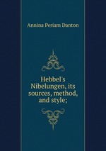 Hebbel`s Nibelungen, its sources, method, and style;