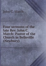 Four sermons of the late Rev. John C. March: Pastor of the Church in Belleville (Newbury)