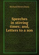 Speeches in stirring times; and, Letters to a son