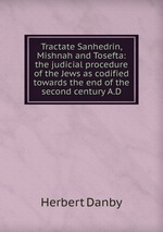 Tractate Sanhedrin, Mishnah and Tosefta: the judicial procedure of the Jews as codified towards the end of the second century A.D