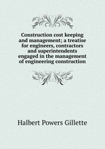 Construction cost keeping and management; a treatise for engineers, contractors and superintendents engaged in the management of engineering construction