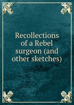 Recollections of a Rebel surgeon (and other sketches)