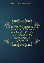 The Norwich memorial; the annals of Norwich, New London County, Connecticut, in the great rebellion of 1861-65