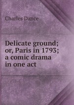 Delicate ground; or, Paris in 1793; a comic drama in one act