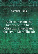 A discourse, on the history of the first Christian church and society in Marbelhead;