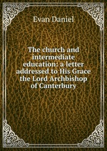 The church and intermediate education: a letter addressed to His Grace the Lord Archbishop of Canterbury