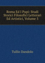 Roma Ed I Papi: Studi Storici Filosofici Letterari Ed Artistici, Volume 5
