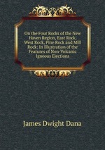 On the Four Rocks of the New Haven Region, East Rock, West Rock, Pine Rock and Mill Rock: In Illustration of the Features of Non-Volcanic Igneous Ejections