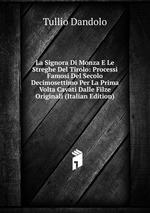 La Signora Di Monza E Le Streghe Del Tirolo: Processi Famosi Del Secolo Decimosettimo Per La Prima Volta Cavati Dalle Filze Originali (Italian Edition)