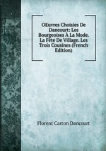 OEuvres Choisies De Dancourt: Les Bourgeoises  La Mode. La Fte De Village. Les Trois Cousines (French Edition)