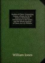 Studies of Chess: Containing Caissa, a Poem, by Sir W. Jones; a Systematic Introduction to the Game; and the Whole Analysis of Chess, by A.D. Philidor