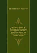 OEuvres Choisies De Dancourt: Le Tuteur. Les Vendanges De Suresne. Le Moulin De Javelle. Les Vacances. Le Charivari (French Edition)