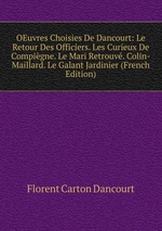 OEuvres Choisies De Dancourt: Le Retour Des Officiers. Les Curieux De Compigne. Le Mari Retrouv. Colin-Maillard. Le Galant Jardinier (French Edition)
