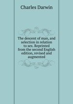 The descent of man, and selection in relation to sex. Reprinted from the second English edition, revised and augmented