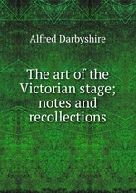 The art of the Victorian stage; notes and recollections