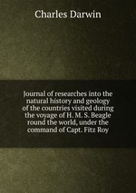 Journal of researches into the natural history and geology of the countries visited during the voyage of H. M. S. Beagle round the world, under the command of Capt. Fitz Roy