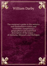 The emigrant`s guide to the western and southwestern states and territories: comprising a geographical and statistical description of the states ; . of Alabama, Missouri, and Michigan