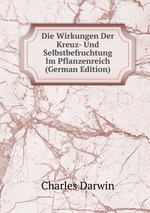 Die Wirkungen Der Kreuz- Und Selbstbefruchtung Im Pflanzenreich (German Edition)