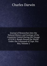 Journal of Researches Into the Natural History and Geology of the Countries Visited During the Voyage of H.M.S. Beagle Round the World: Under the Command of Capt. Fitz Roy, Volume 2
