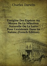 L`origine Des Espces Au Moyen De La Slection Naturelle Ou La Lutte Pour L`existence Dans La Nature (French Edition)