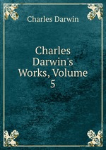 Charles Darwin`s Works, Volume 5