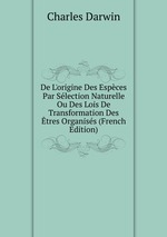 De L`origine Des Espces Par Slection Naturelle Ou Des Lois De Transformation Des tres Organiss (French Edition)