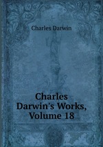 Charles Darwin`s Works, Volume 18
