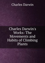 Charles Darwin`s Works: The Movements and Habits of Climbing Plants