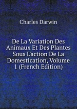 De La Variation Des Animaux Et Des Plantes Sous L`action De La Domestication, Volume 1 (French Edition)