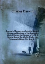 Journal of Researches Into the Natural History and Geology of the Countries Visited During the Voyage of H. M. S. Beagle Round the World: Under the Command of Capt-Fitz Roy, R. N