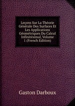 Leons Sur La Thorie Gnrale Des Surfaces Et Les Applications Gomtriques Du Calcul Infinitsimal, Volume 1 (French Edition)